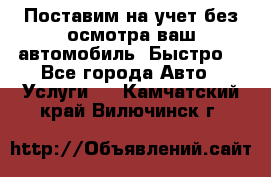 Поставим на учет без осмотра ваш автомобиль. Быстро. - Все города Авто » Услуги   . Камчатский край,Вилючинск г.